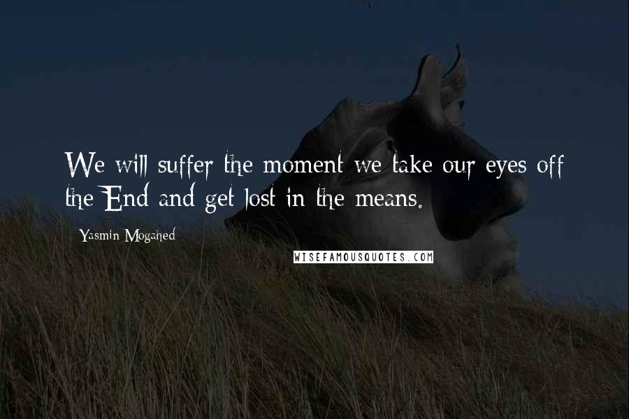 Yasmin Mogahed Quotes: We will suffer the moment we take our eyes off the End and get lost in the means.