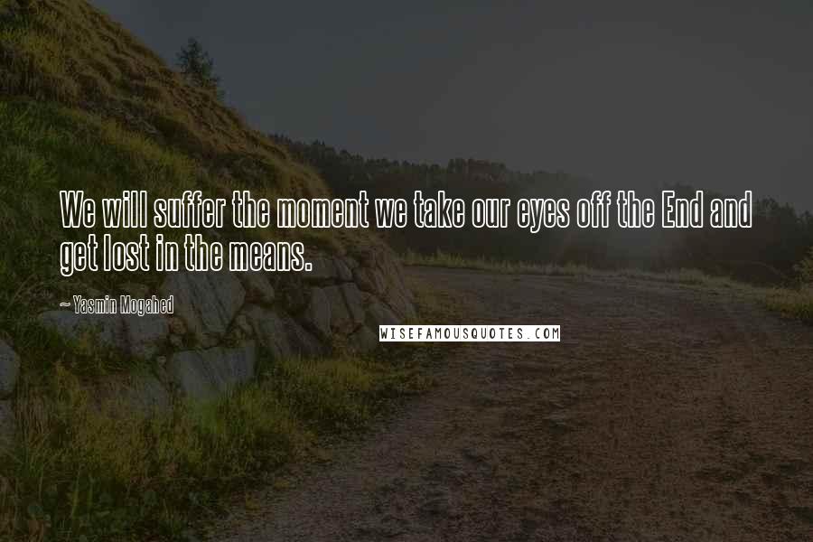 Yasmin Mogahed Quotes: We will suffer the moment we take our eyes off the End and get lost in the means.