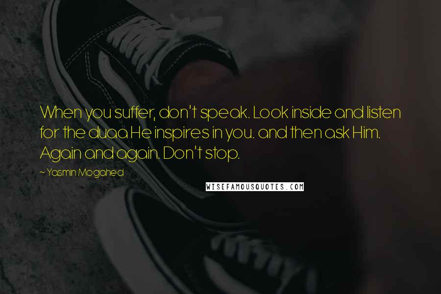 Yasmin Mogahed Quotes: When you suffer, don't speak. Look inside and listen for the duaa He inspires in you. and then ask Him. Again and again. Don't stop.