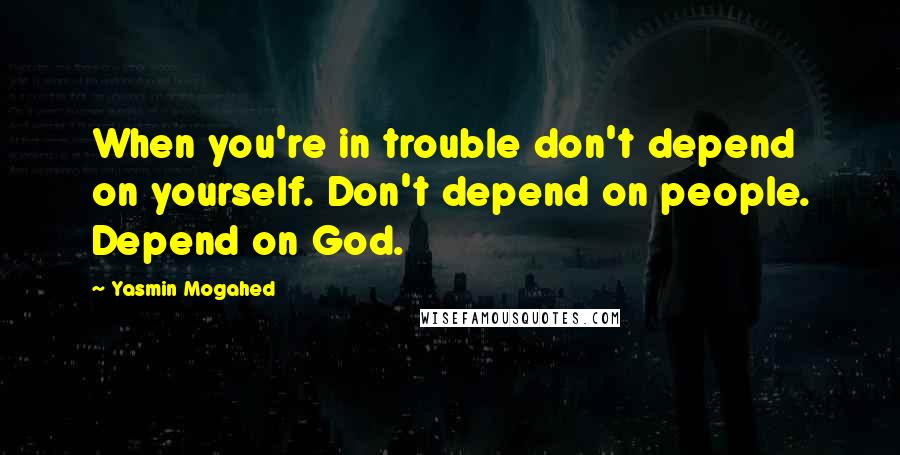 Yasmin Mogahed Quotes: When you're in trouble don't depend on yourself. Don't depend on people. Depend on God.