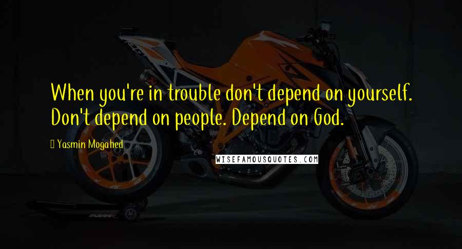 Yasmin Mogahed Quotes: When you're in trouble don't depend on yourself. Don't depend on people. Depend on God.