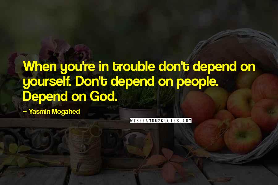 Yasmin Mogahed Quotes: When you're in trouble don't depend on yourself. Don't depend on people. Depend on God.