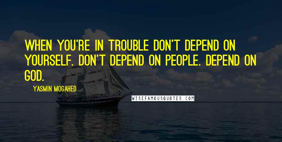 Yasmin Mogahed Quotes: When you're in trouble don't depend on yourself. Don't depend on people. Depend on God.