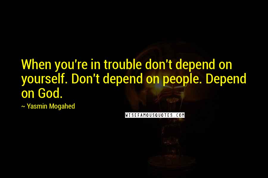 Yasmin Mogahed Quotes: When you're in trouble don't depend on yourself. Don't depend on people. Depend on God.