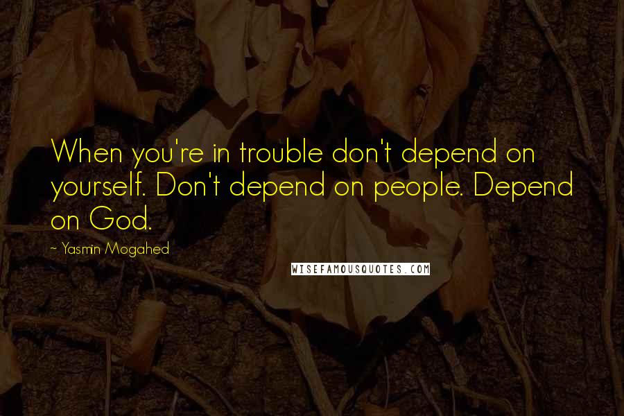 Yasmin Mogahed Quotes: When you're in trouble don't depend on yourself. Don't depend on people. Depend on God.