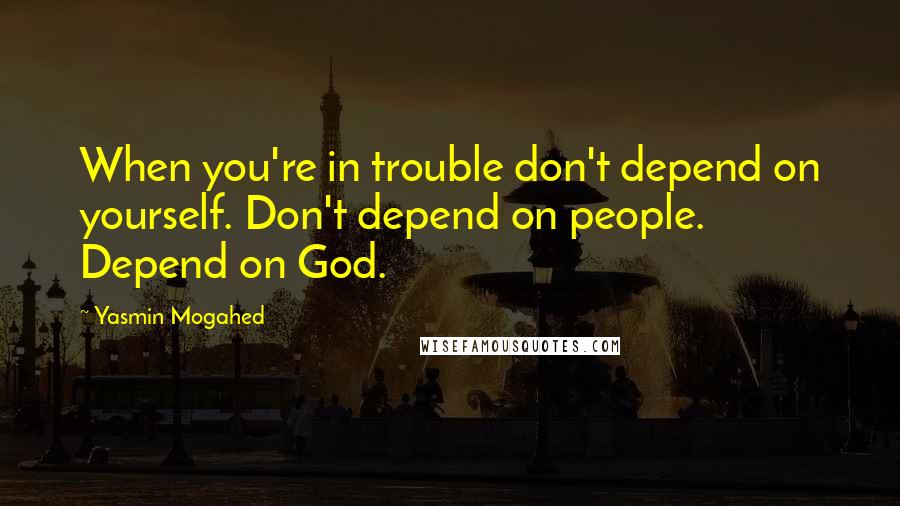 Yasmin Mogahed Quotes: When you're in trouble don't depend on yourself. Don't depend on people. Depend on God.