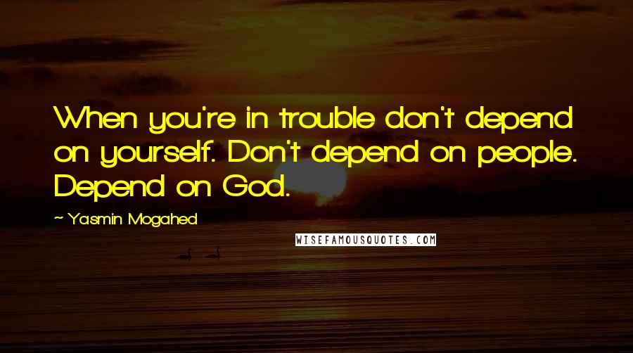 Yasmin Mogahed Quotes: When you're in trouble don't depend on yourself. Don't depend on people. Depend on God.