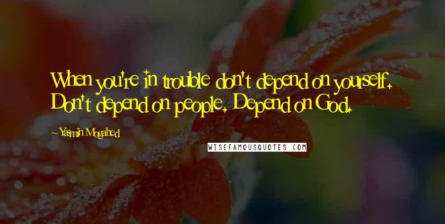 Yasmin Mogahed Quotes: When you're in trouble don't depend on yourself. Don't depend on people. Depend on God.