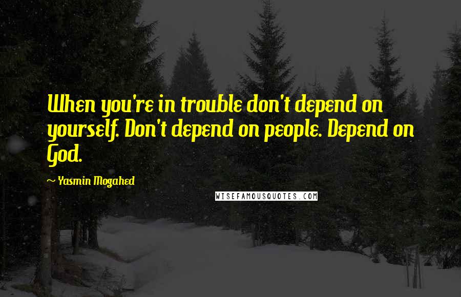 Yasmin Mogahed Quotes: When you're in trouble don't depend on yourself. Don't depend on people. Depend on God.