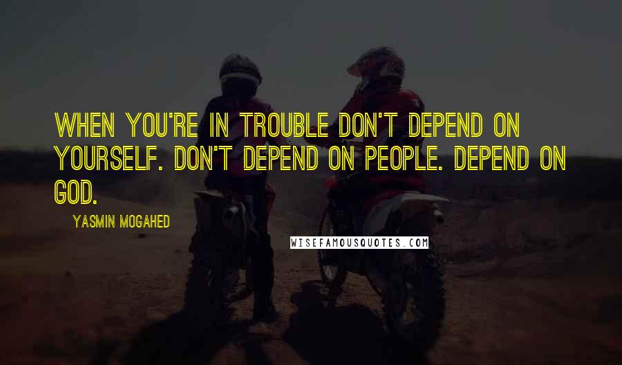 Yasmin Mogahed Quotes: When you're in trouble don't depend on yourself. Don't depend on people. Depend on God.