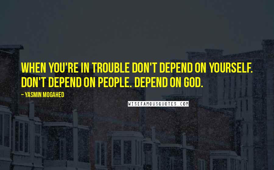 Yasmin Mogahed Quotes: When you're in trouble don't depend on yourself. Don't depend on people. Depend on God.