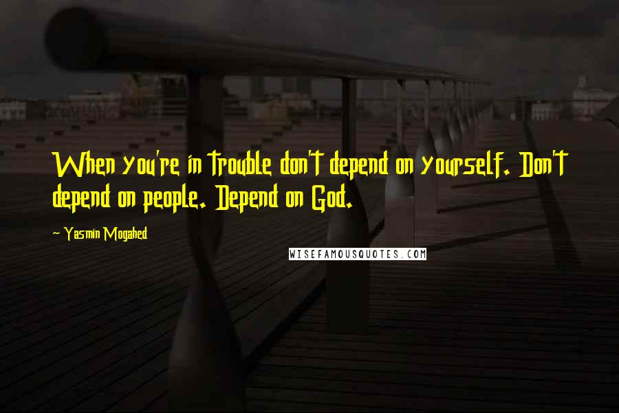 Yasmin Mogahed Quotes: When you're in trouble don't depend on yourself. Don't depend on people. Depend on God.
