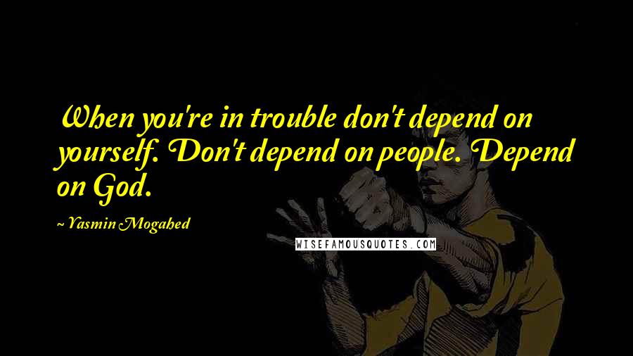 Yasmin Mogahed Quotes: When you're in trouble don't depend on yourself. Don't depend on people. Depend on God.