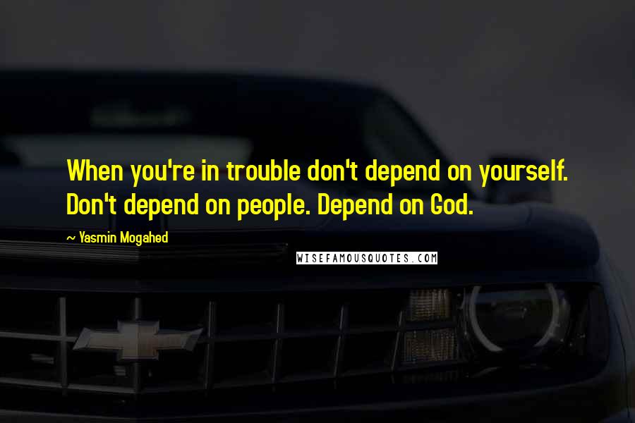 Yasmin Mogahed Quotes: When you're in trouble don't depend on yourself. Don't depend on people. Depend on God.