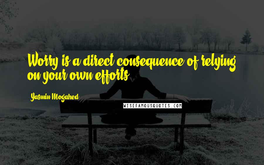 Yasmin Mogahed Quotes: Worry is a direct consequence of relying on your own efforts.