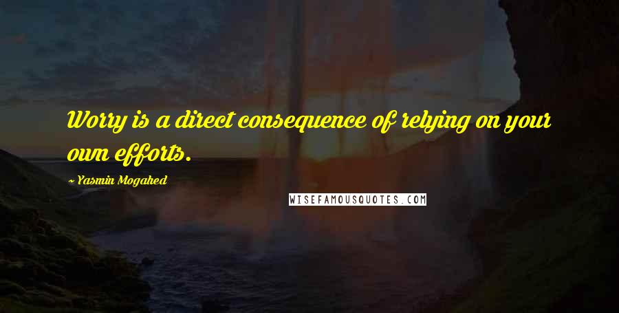 Yasmin Mogahed Quotes: Worry is a direct consequence of relying on your own efforts.