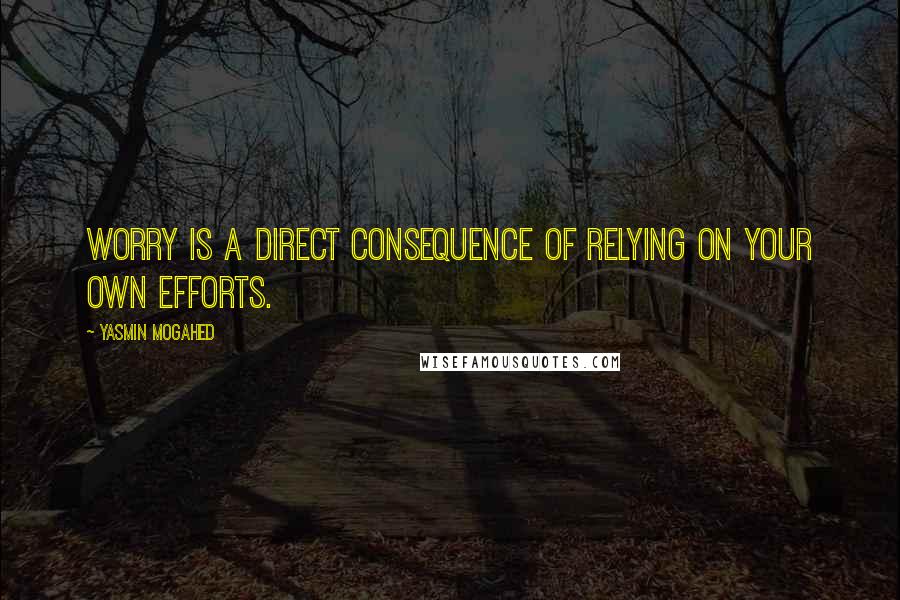 Yasmin Mogahed Quotes: Worry is a direct consequence of relying on your own efforts.