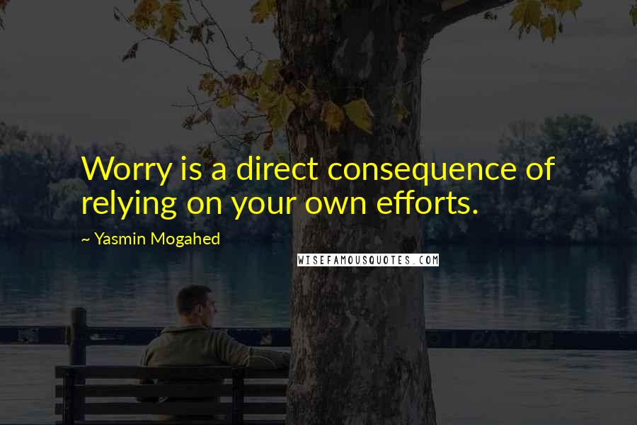 Yasmin Mogahed Quotes: Worry is a direct consequence of relying on your own efforts.