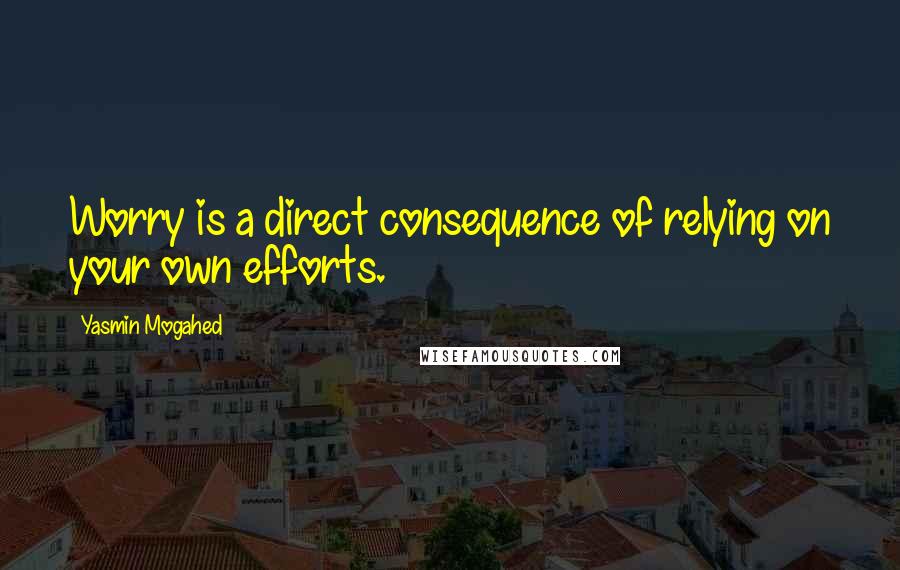 Yasmin Mogahed Quotes: Worry is a direct consequence of relying on your own efforts.