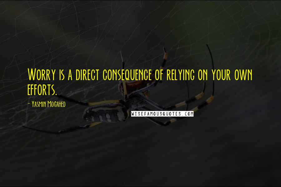 Yasmin Mogahed Quotes: Worry is a direct consequence of relying on your own efforts.
