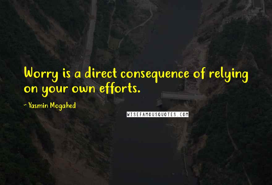 Yasmin Mogahed Quotes: Worry is a direct consequence of relying on your own efforts.