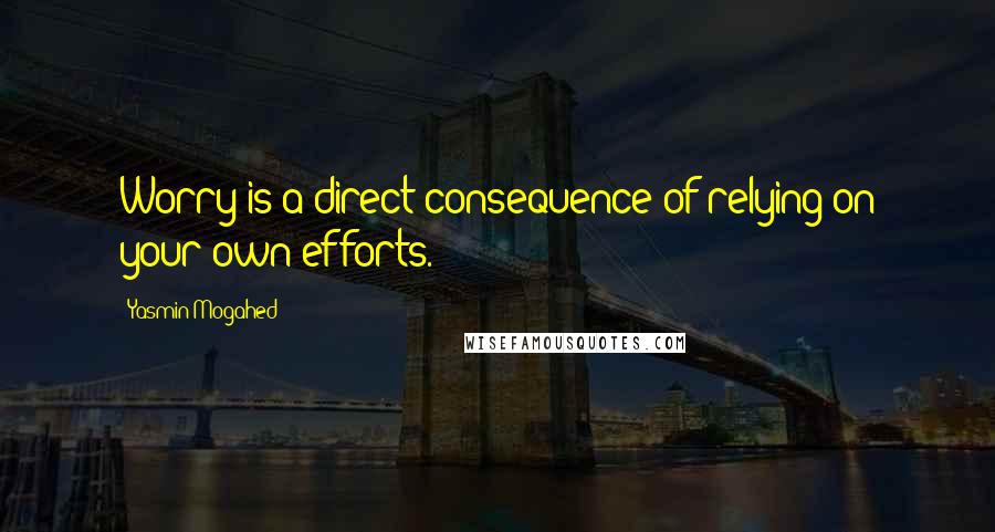 Yasmin Mogahed Quotes: Worry is a direct consequence of relying on your own efforts.