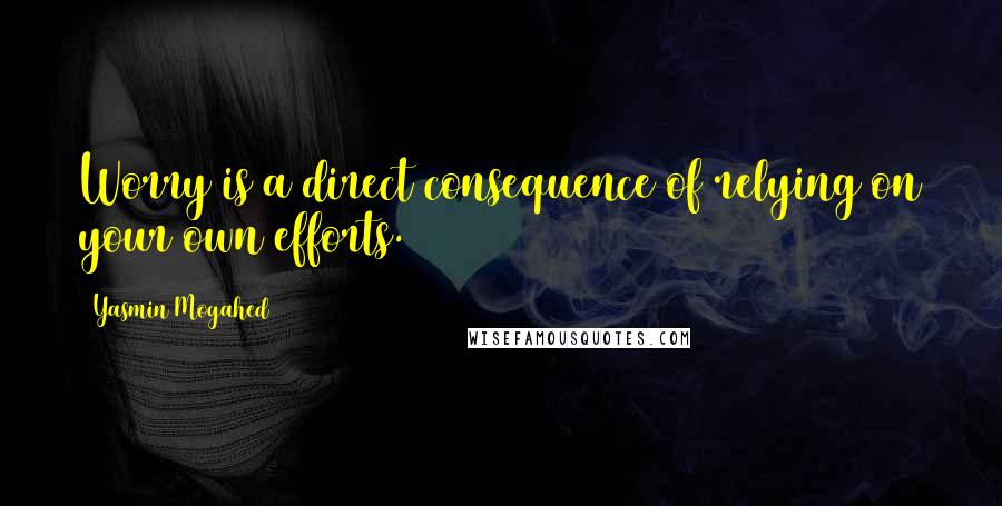 Yasmin Mogahed Quotes: Worry is a direct consequence of relying on your own efforts.