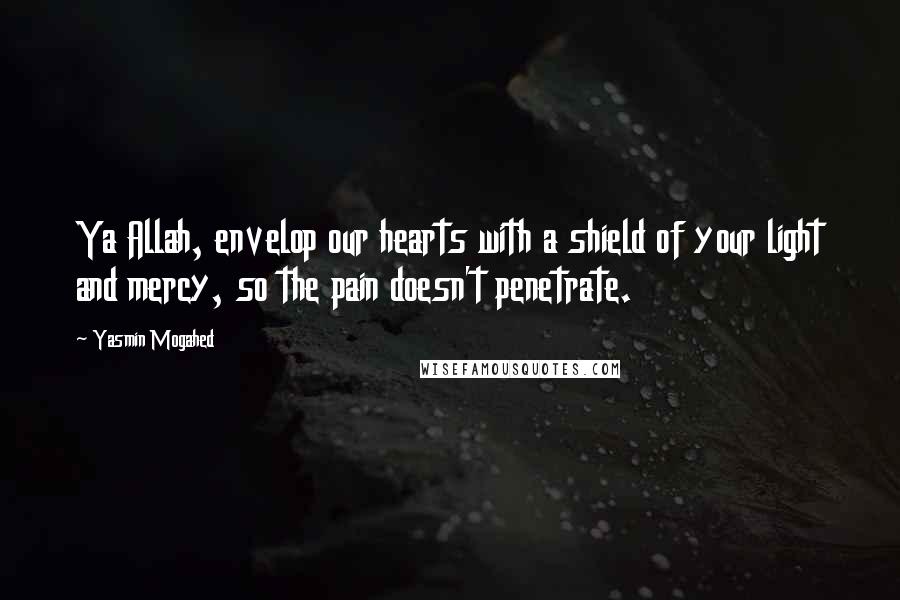 Yasmin Mogahed Quotes: Ya Allah, envelop our hearts with a shield of your light and mercy, so the pain doesn't penetrate.