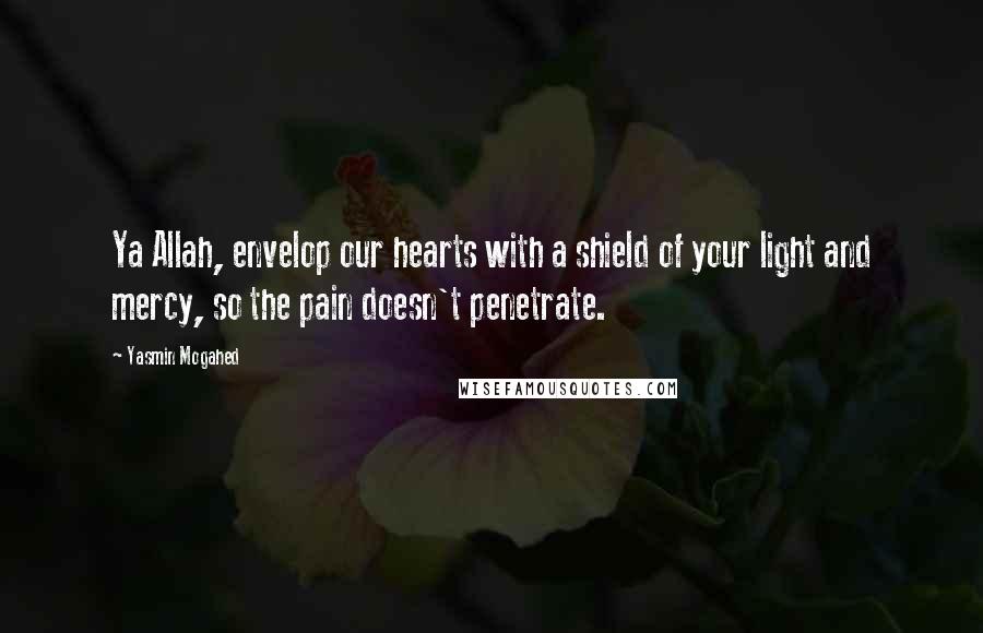 Yasmin Mogahed Quotes: Ya Allah, envelop our hearts with a shield of your light and mercy, so the pain doesn't penetrate.