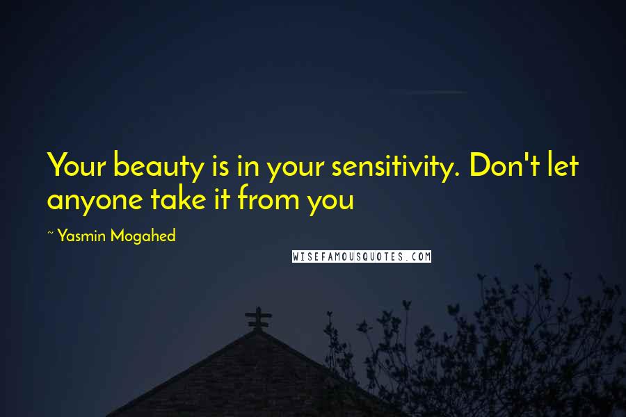 Yasmin Mogahed Quotes: Your beauty is in your sensitivity. Don't let anyone take it from you