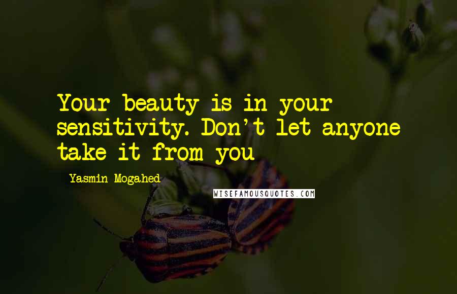 Yasmin Mogahed Quotes: Your beauty is in your sensitivity. Don't let anyone take it from you