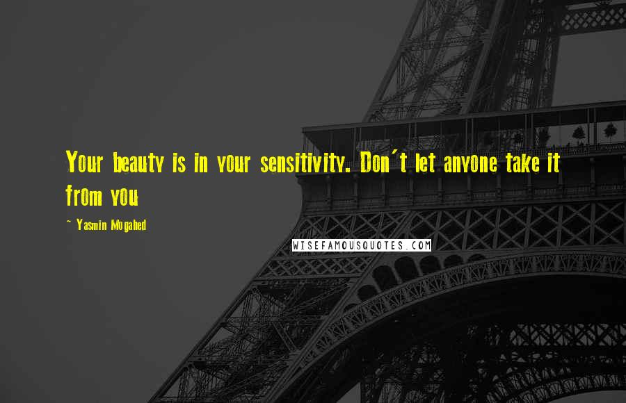 Yasmin Mogahed Quotes: Your beauty is in your sensitivity. Don't let anyone take it from you