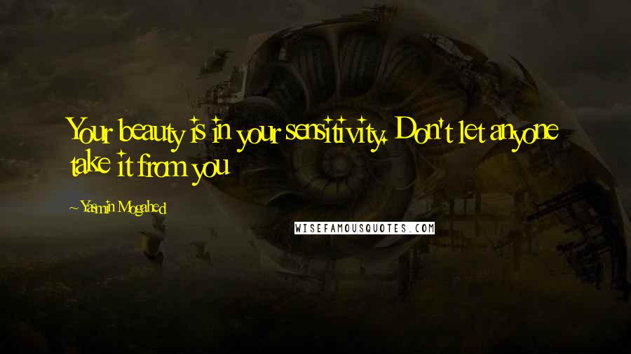 Yasmin Mogahed Quotes: Your beauty is in your sensitivity. Don't let anyone take it from you