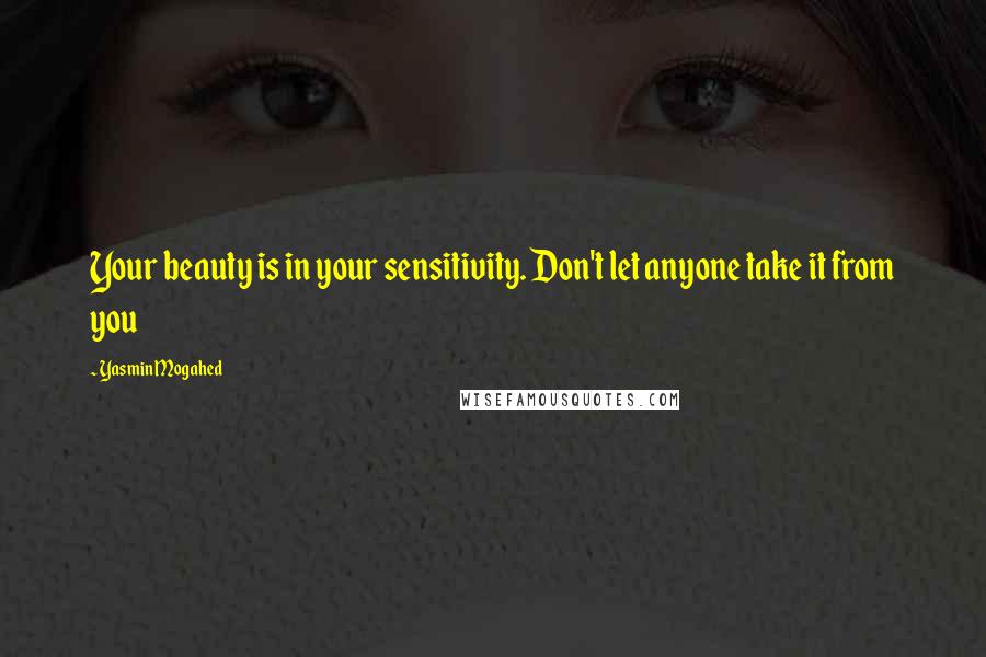 Yasmin Mogahed Quotes: Your beauty is in your sensitivity. Don't let anyone take it from you