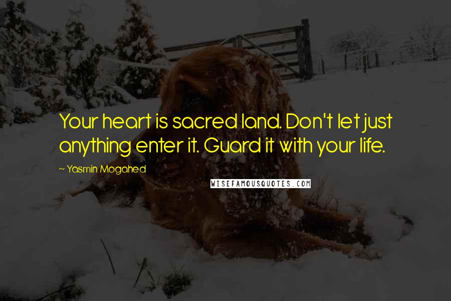 Yasmin Mogahed Quotes: Your heart is sacred land. Don't let just anything enter it. Guard it with your life.