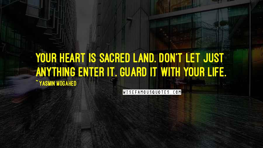 Yasmin Mogahed Quotes: Your heart is sacred land. Don't let just anything enter it. Guard it with your life.