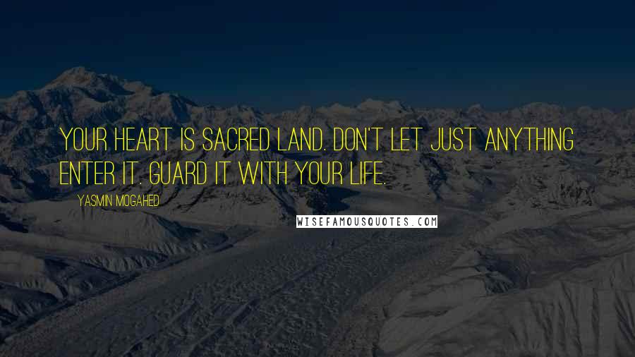 Yasmin Mogahed Quotes: Your heart is sacred land. Don't let just anything enter it. Guard it with your life.