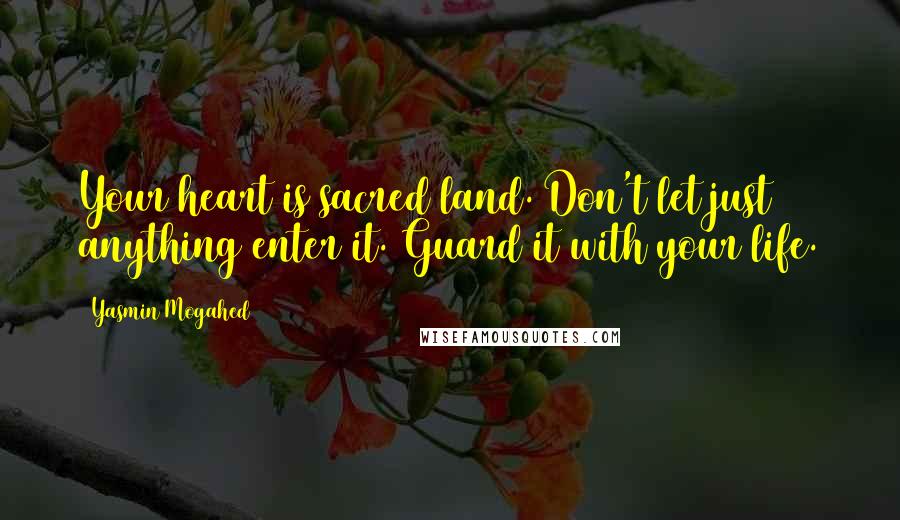 Yasmin Mogahed Quotes: Your heart is sacred land. Don't let just anything enter it. Guard it with your life.