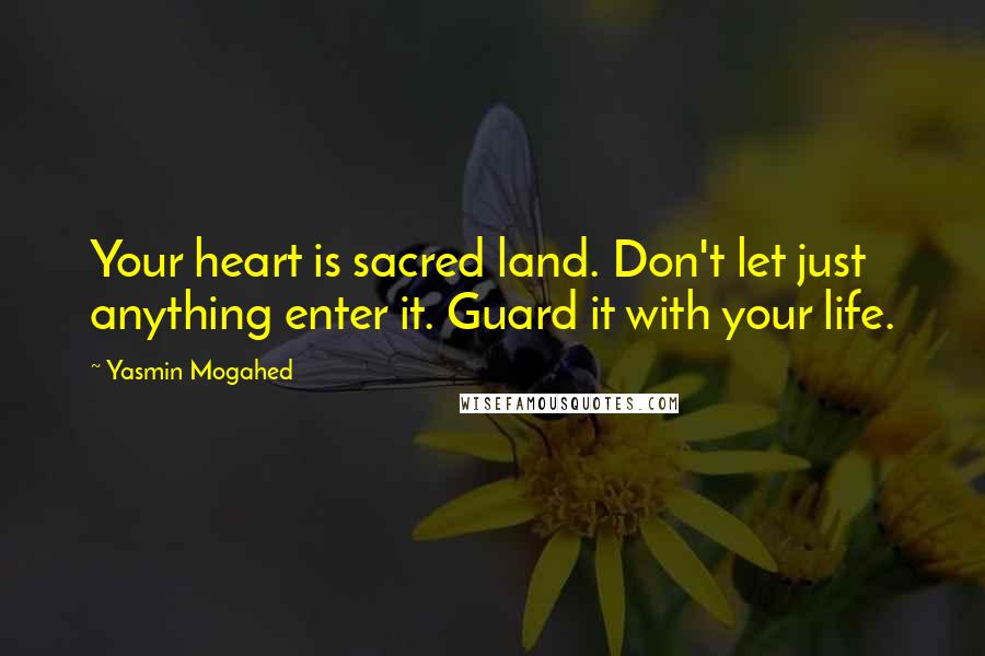 Yasmin Mogahed Quotes: Your heart is sacred land. Don't let just anything enter it. Guard it with your life.