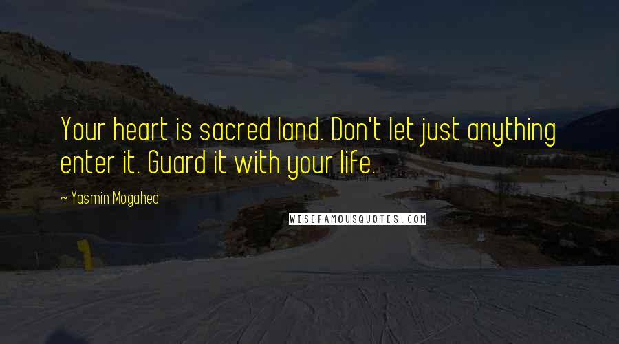 Yasmin Mogahed Quotes: Your heart is sacred land. Don't let just anything enter it. Guard it with your life.