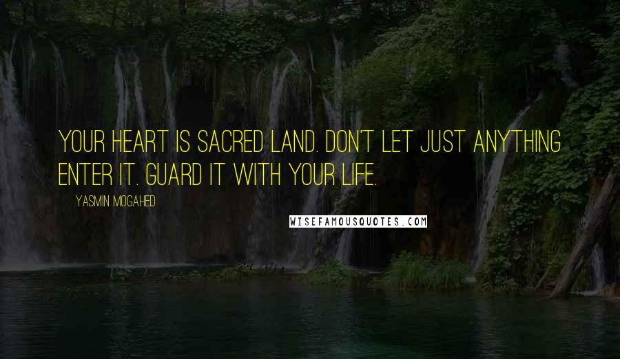 Yasmin Mogahed Quotes: Your heart is sacred land. Don't let just anything enter it. Guard it with your life.