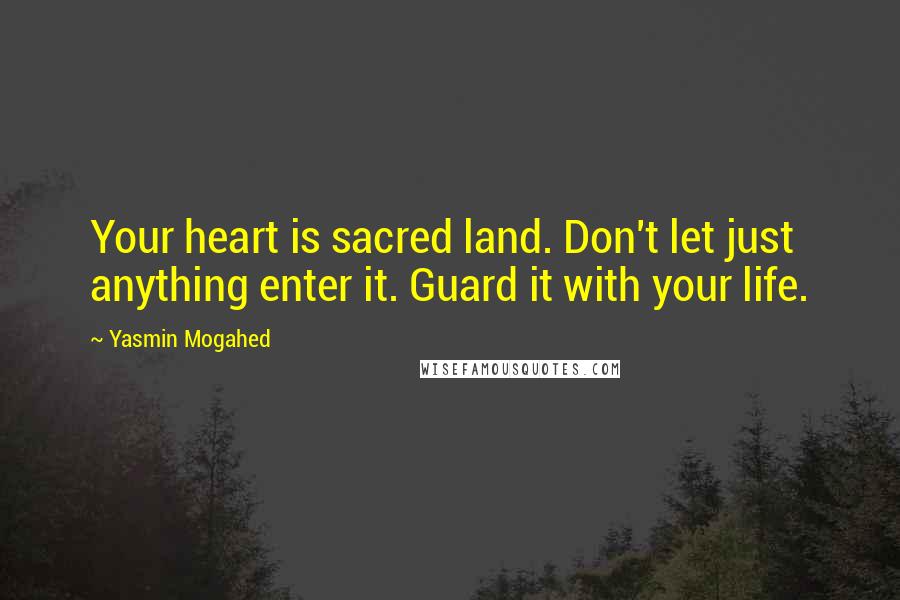 Yasmin Mogahed Quotes: Your heart is sacred land. Don't let just anything enter it. Guard it with your life.