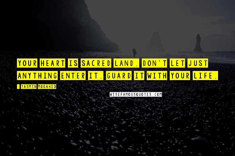 Yasmin Mogahed Quotes: Your heart is sacred land. Don't let just anything enter it. Guard it with your life.