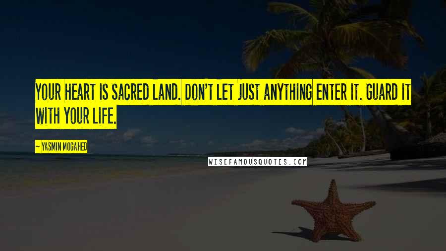 Yasmin Mogahed Quotes: Your heart is sacred land. Don't let just anything enter it. Guard it with your life.