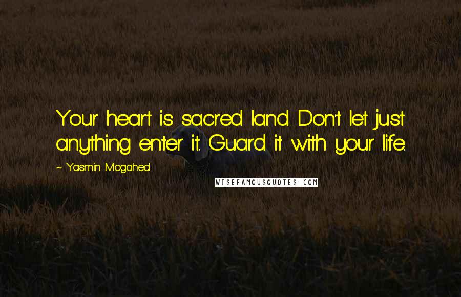 Yasmin Mogahed Quotes: Your heart is sacred land. Don't let just anything enter it. Guard it with your life.
