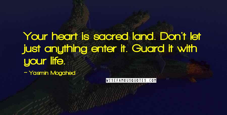 Yasmin Mogahed Quotes: Your heart is sacred land. Don't let just anything enter it. Guard it with your life.