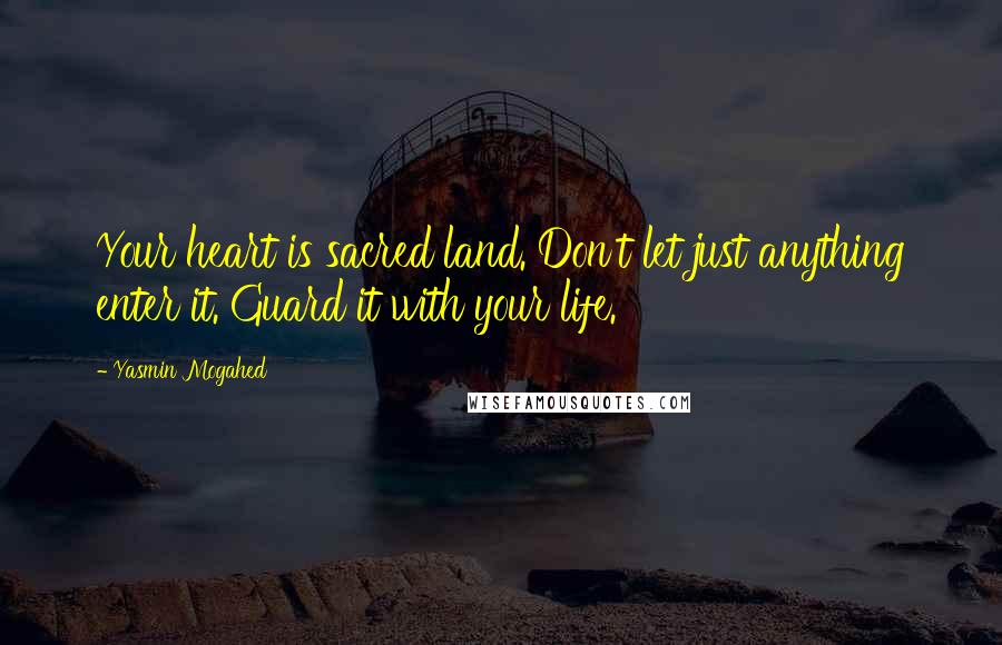 Yasmin Mogahed Quotes: Your heart is sacred land. Don't let just anything enter it. Guard it with your life.
