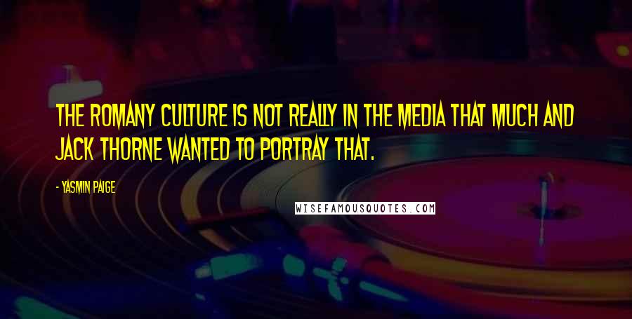 Yasmin Paige Quotes: The Romany culture is not really in the media that much and Jack Thorne wanted to portray that.