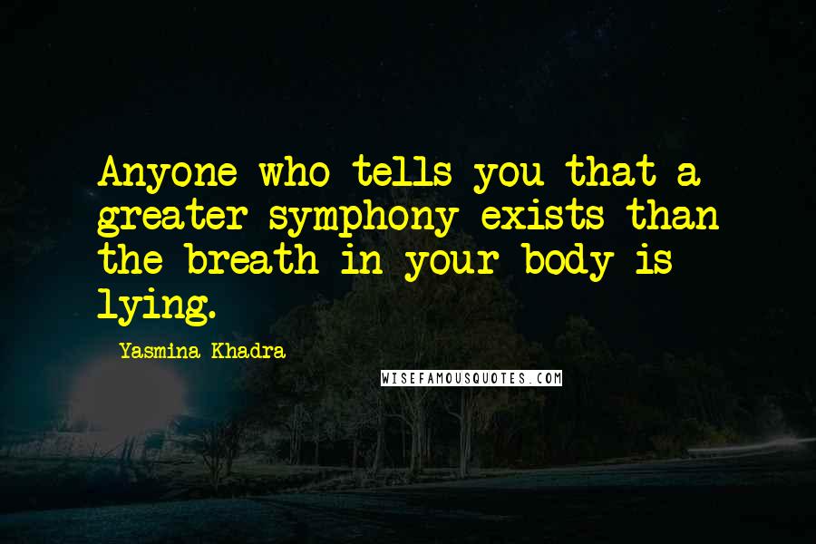 Yasmina Khadra Quotes: Anyone who tells you that a greater symphony exists than the breath in your body is lying.