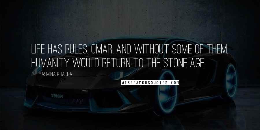 Yasmina Khadra Quotes: Life has rules, Omar, and without some of them, humanity would return to the Stone Age.